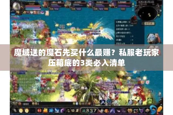 魔域送的魔石先买什么最赚？私服老玩家压箱底的3类必入清单