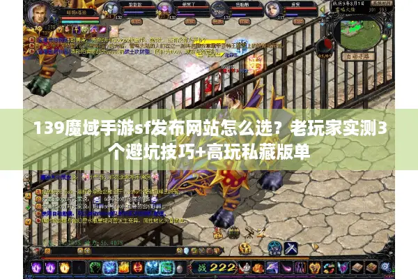 139魔域手游sf发布网站怎么选？老玩家实测3个避坑技巧+高玩私藏版单