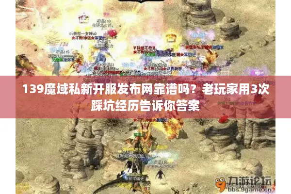 139魔域私新开服发布网靠谱吗?老玩家用3次踩坑经历告诉你答案 139魔域私新开服发布网靠谱吗?老玩家用3次踩坑经历告诉你答案