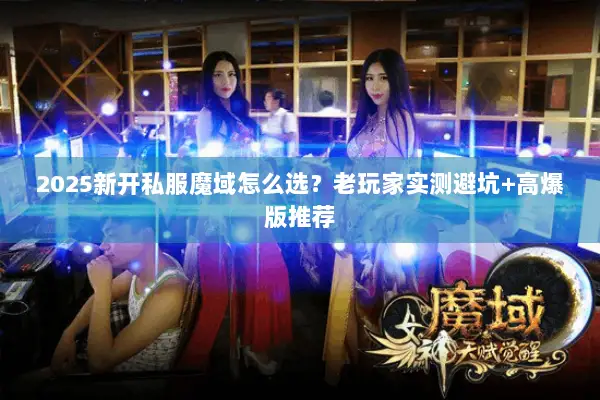 2025新开私服魔域怎么选？老玩家实测避坑+高爆版推荐
