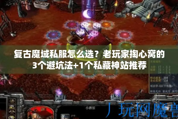 复古魔域私服怎么选？老玩家掏心窝的3个避坑法+1个私藏神站推荐