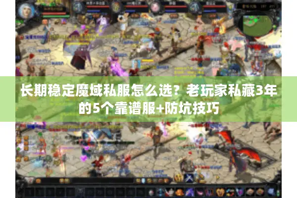 长期稳定魔域私服怎么选？老玩家私藏3年的5个靠谱服+防坑技巧