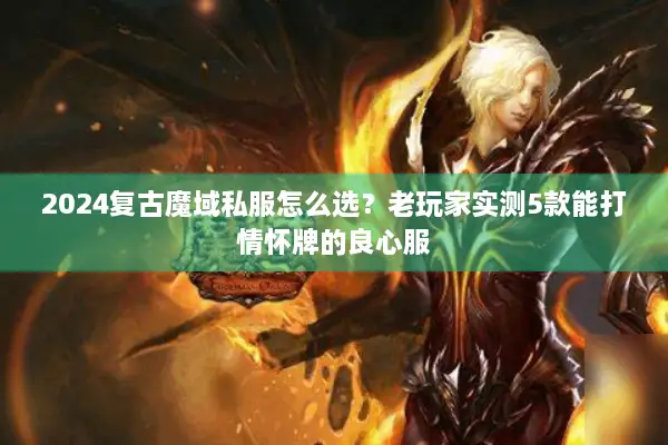 2024复古魔域私服怎么选？老玩家实测5款能打情怀牌的良心服