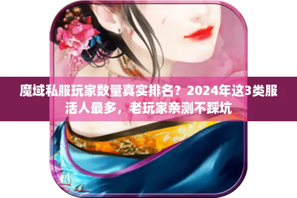 魔域私服玩家数量真实排名？2024年这3类服活人最多，老玩家亲测不踩坑