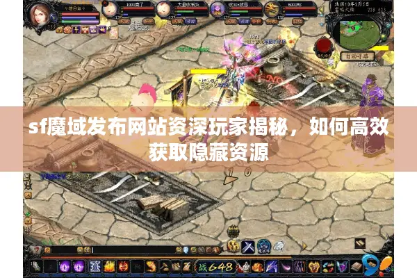 sf魔域发布网站资深玩家揭秘，如何高效获取隐藏资源