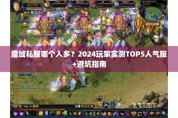 魔域私服哪个人多?2024玩家实测TOP5人气服+避坑指南 魔域私服哪个人多?2024玩家实测TOP5人气服+避坑指南