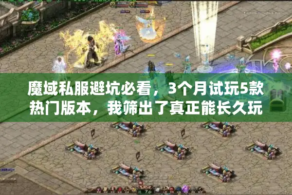 魔域私服避坑必看,3个月试玩5款热门版本,我筛出了真正能长久玩的2款 魔域私服避坑必看,3个月试玩5款热门版本,我筛出了真正能长久玩的2款