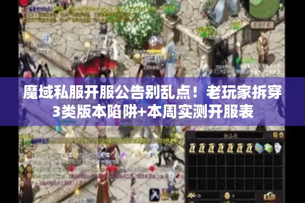 魔域私服开服公告别乱点！老玩家拆穿3类版本陷阱+本周实测开服表