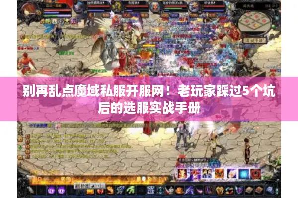 别再乱点魔域私服开服网！老玩家踩过5个坑后的选服实战手册