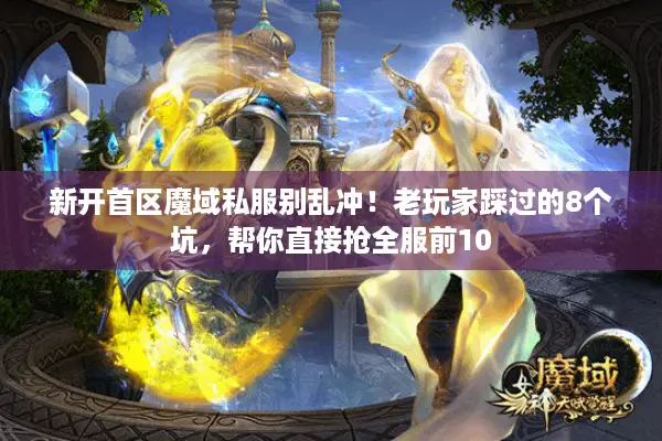 新开首区魔域私服别乱冲！老玩家踩过的8个坑，帮你直接抢全服前10