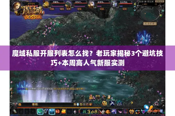 魔域私服开服列表怎么找？老玩家揭秘3个避坑技巧+本周高人气新服实测
