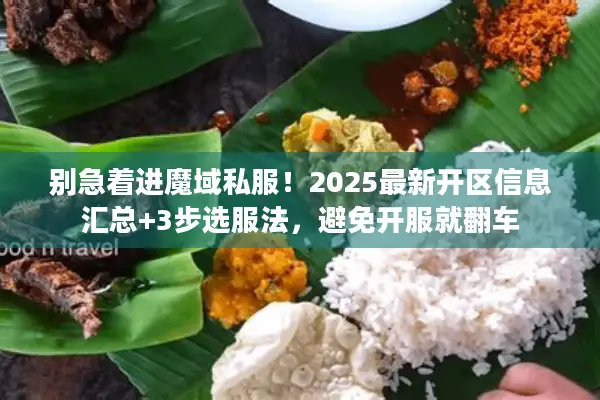 别急着进魔域私服！2025最新开区信息汇总+3步选服法，避免开服就翻车