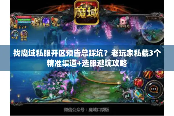 找魔域私服开区预告总踩坑？老玩家私藏3个精准渠道+选服避坑攻略