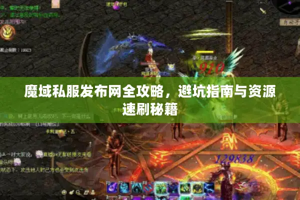 魔域私服发布网全攻略，避坑指南与资源速刷秘籍
