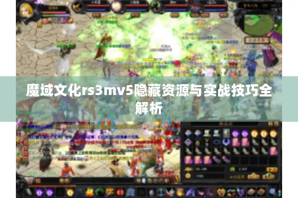 魔域文化rs3mv5隐藏资源与实战技巧全解析