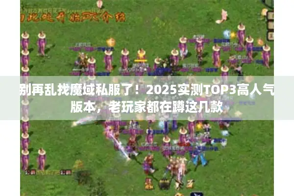 别再乱找魔域私服了!2025实测TOP3高人气版本,老玩家都在蹲这几款 别再乱找魔域私服了!2025实测TOP3高人气版本,老玩家都在蹲这几款
