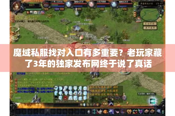 魔域私服找对入口有多重要？老玩家藏了3年的独家发布网终于说了真话