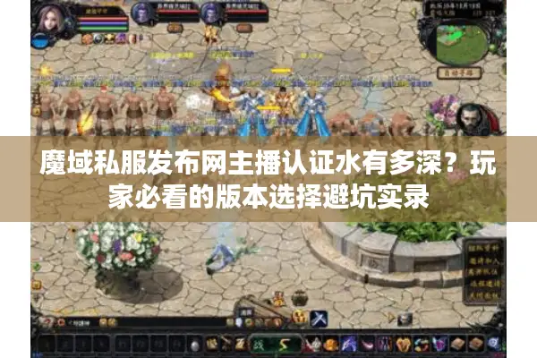 魔域私服发布网主播认证水有多深？玩家必看的版本选择避坑实录