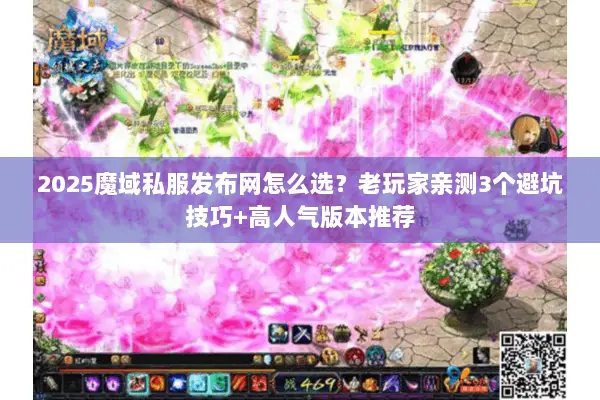 2025魔域私服发布网怎么选？老玩家亲测3个避坑技巧+高人气版本推荐