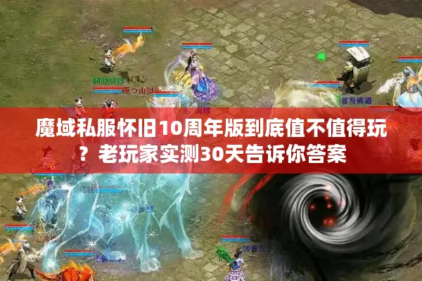 魔域私服怀旧10周年版到底值不值得玩?老玩家实测30天告诉你答案 魔域私服怀旧10周年版到底值不值得玩?老玩家实测30天告诉你答案