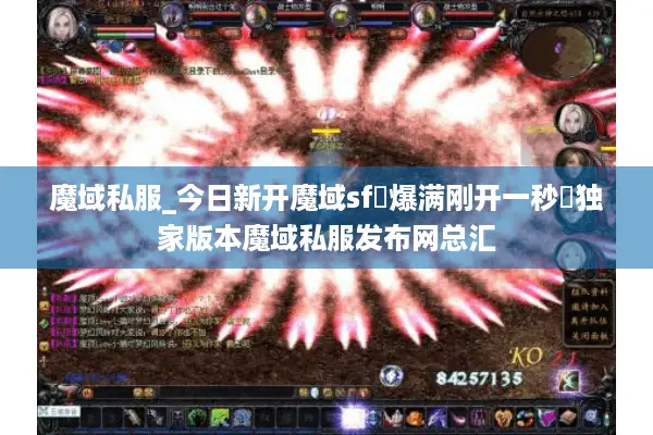 魔域私服_今日新开魔域sf▷爆满刚开一秒◁独家版本魔域私服发布网总汇
