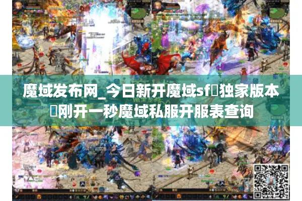 魔域发布网_今日新开魔域sf▷独家版本◁刚开一秒魔域私服开服表查询 魔域发布网_今日新开魔域sf▷独家版本◁刚开一秒魔域私服开服表查询