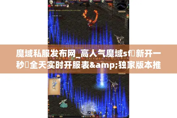 魔域私服发布网_高人气魔域sf▷新开一秒◁全天实时开服表&独家版本推荐