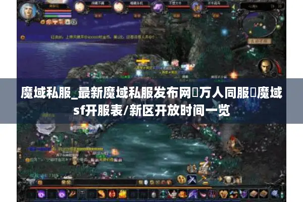 魔域私服_最新魔域私服发布网▷万人同服◁魔域sf开服表/新区开放时间一览