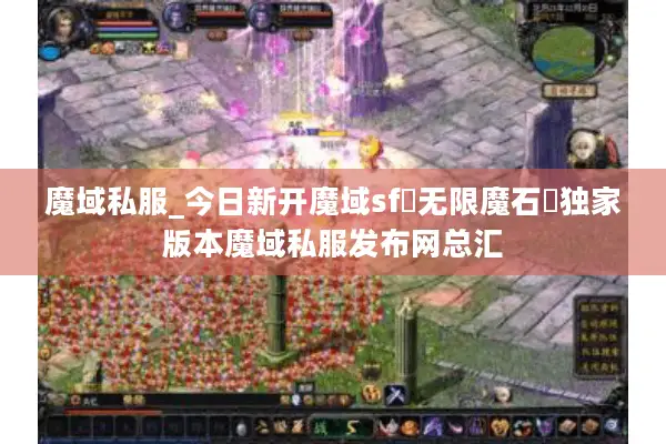 魔域私服_今日新开魔域sf▷无限魔石◁独家版本魔域私服发布网总汇