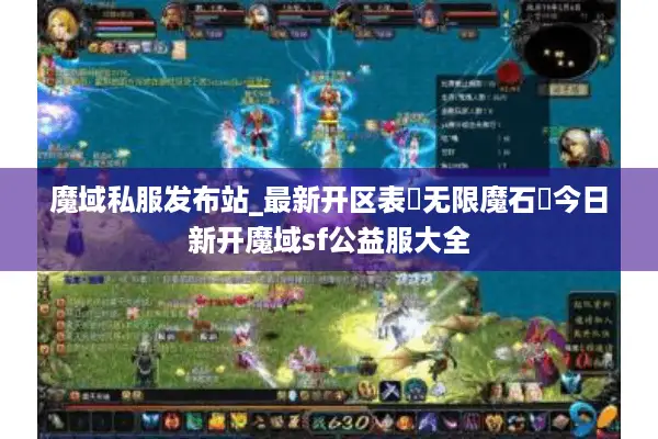 魔域私服发布站_最新开区表▷无限魔石◁今日新开魔域sf公益服大全