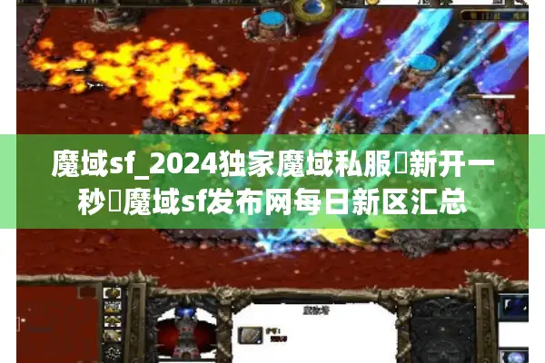 魔域sf_2024独家魔域私服▶新开一秒◀魔域sf发布网每日新区汇总