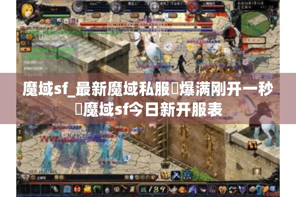 魔域sf_最新魔域私服▷爆满刚开一秒◁魔域sf今日新开服表 魔域sf_最新魔域私服▷爆满刚开一秒◁魔域sf今日新开服表