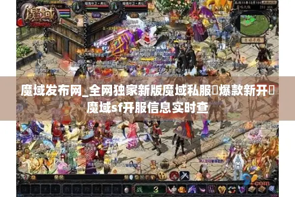 魔域发布网_全网独家新版魔域私服▷爆款新开◁魔域sf开服信息实时查