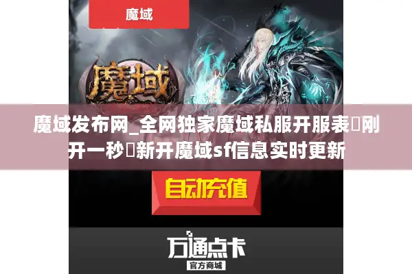 魔域发布网_全网独家魔域私服开服表▷刚开一秒◁新开魔域sf信息实时更新