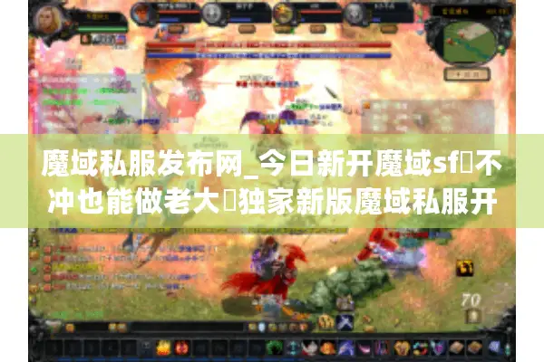 魔域私服发布网_今日新开魔域sf▷不冲也能做老大◁独家新版魔域私服开服列表