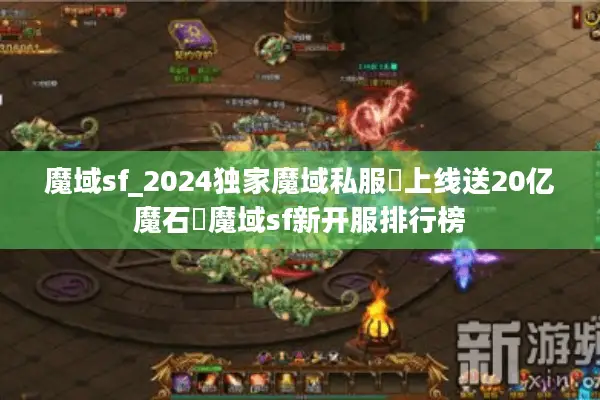 魔域sf_2024独家魔域私服▷上线送20亿魔石◁魔域sf新开服排行榜 魔域sf_2024独家魔域私服▷上线送20亿魔石◁魔域sf新开服排行榜