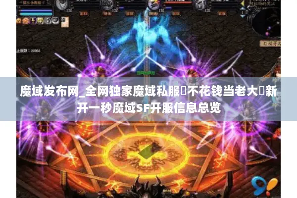魔域发布网_全网独家魔域私服▷不花钱当老大◁新开一秒魔域SF开服信息总览 魔域发布网_全网独家魔域私服▷不花钱当老大◁新开一秒魔域SF开服信息总览