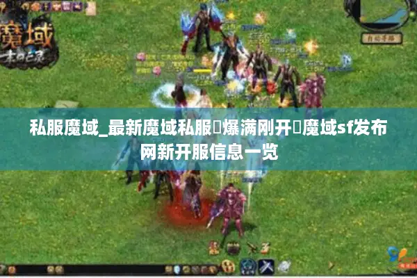 私服魔域_最新魔域私服▷爆满刚开◁魔域sf发布网新开服信息一览