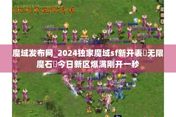 魔域发布网_2024独家魔域sf新开表▶无限魔石◀今日新区爆满刚开一秒