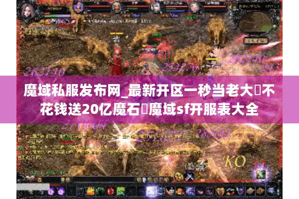 魔域私服发布网_最新开区一秒当老大▷不花钱送20亿魔石◁魔域sf开服表大全