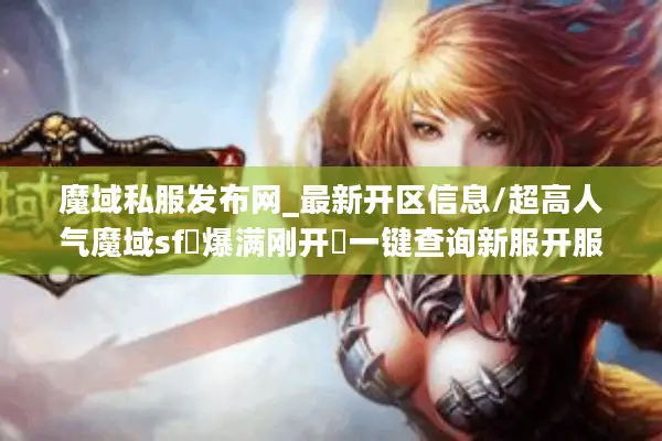 魔域私服发布网_最新开区信息/超高人气魔域sf▷爆满刚开◁一键查询新服开服表