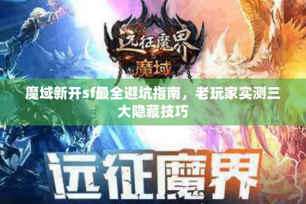 魔域新开sf最全避坑指南，老玩家实测三大隐藏技巧