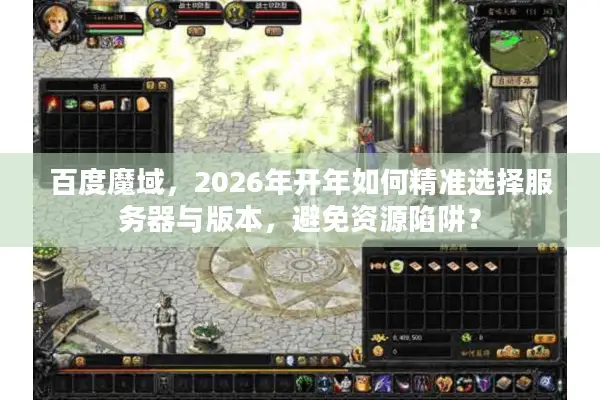 百度魔域,2026年开年如何精准选择服务器与版本,避免资源陷阱? 百度魔域,2026年开年如何精准选择服务器与版本,避免资源陷阱?