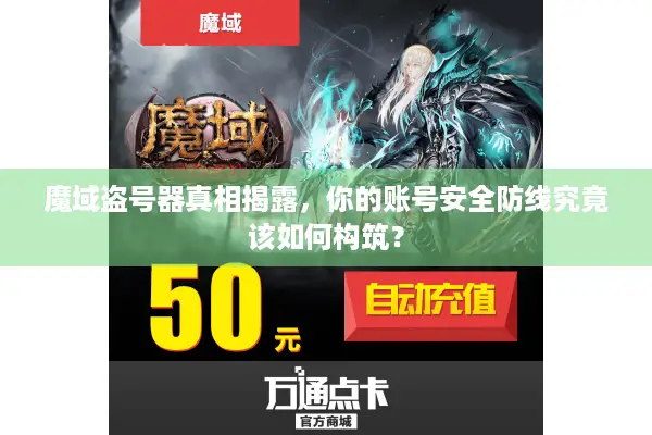 魔域盗号器真相揭露，你的账号安全防线究竟该如何构筑？