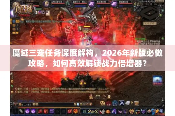 魔域三宠任务深度解构，2026年新版必做攻略，如何高效解锁战力倍增器？