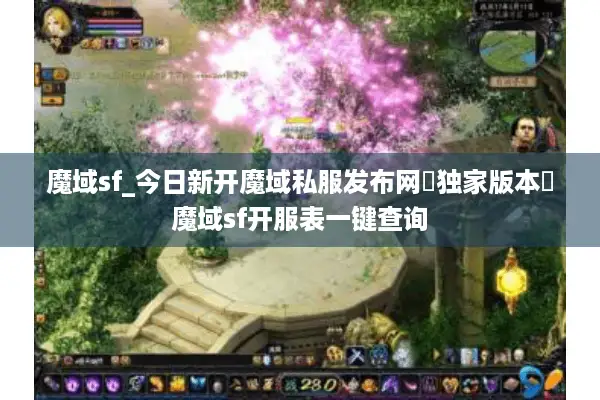 魔域sf_今日新开魔域私服发布网▶独家版本◀魔域sf开服表一键查询 魔域sf_今日新开魔域私服发布网▶独家版本◀魔域sf开服表一键查询