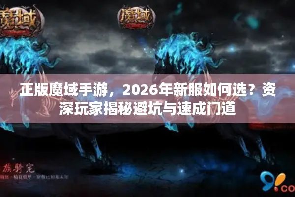 正版魔域手游,2026年新服如何选?资深玩家揭秘避坑与速成门道 正版魔域手游,2026年新服如何选?资深玩家揭秘避坑与速成门道