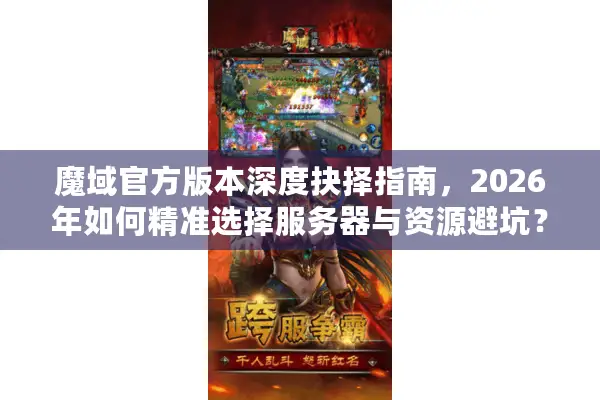 魔域官方版本深度抉择指南，2026年如何精准选择服务器与资源避坑？