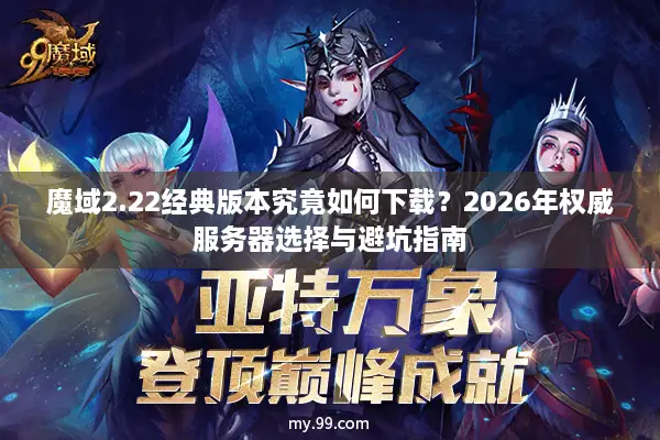 魔域2.22经典版本究竟如何下载？2026年权威服务器选择与避坑指南