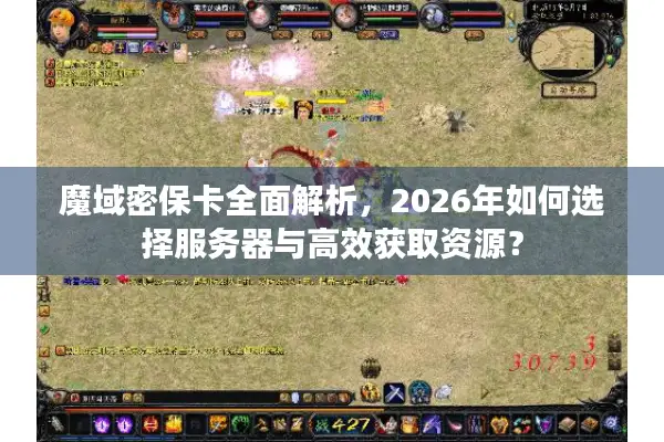 魔域密保卡全面解析，2026年如何选择服务器与高效获取资源？